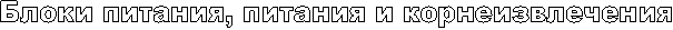 Блоки питания, питания и корнеизвлечения